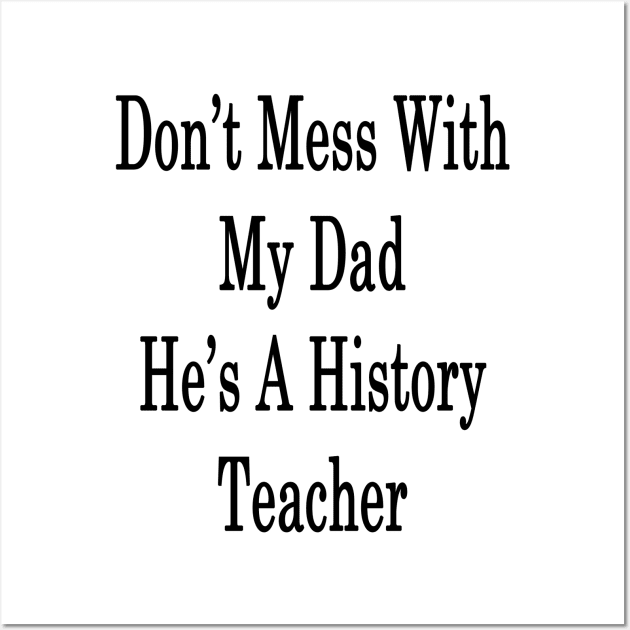 Don't Mess With My Dad He's A History Teacher Wall Art by supernova23